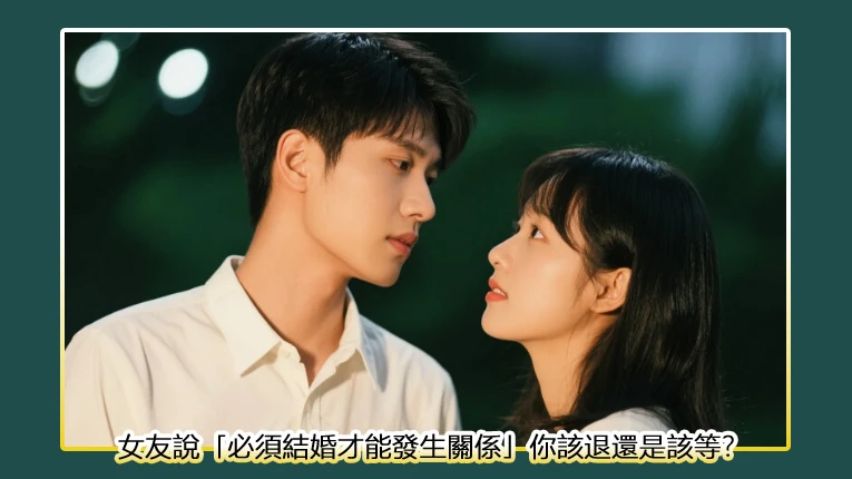 女友說「必須結婚才能發生關係」你該退還是該等？